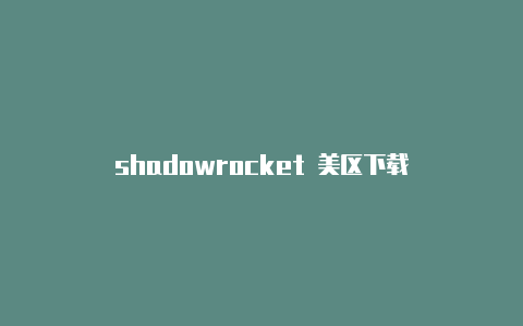 shadowrocket 美区下载-Shadowrocket(小火箭)