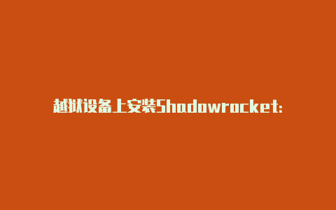 越狱设备上安装Shadowrocket：-Shadowrocket(小火箭)