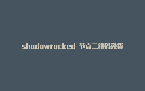 shadowrocked 节点二维码免费shadowrocket节点-Shadowrocket(小火箭)