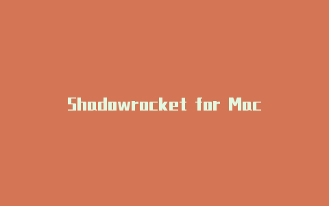 Shadowrocket for Mac：在Mac上畅享高效的代理工具-Shadowrocket(小火箭)