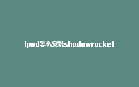ipad怎么安装shadowrocket-Shadowrocket(小火箭)