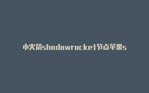 小火箭shadowrocket节点苹果shadowrocket-Shadowrocket(小火箭)