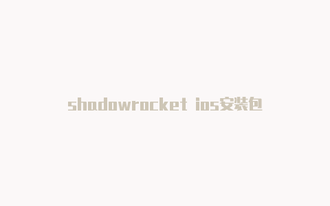 shadowrocket ios安装包-Shadowrocket(小火箭)