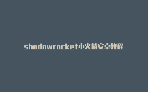 shadowrocket小火箭安卓教程-Shadowrocket(小火箭)