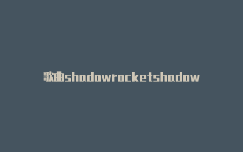 歌曲shadowrocketshadowrocket不能获取订阅节点-Shadowrocket(小火箭)