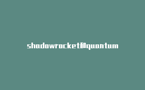shadowrocket和quantumult-Shadowrocket(小火箭)