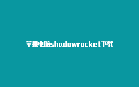 苹果电脑shadowrocket下载-Shadowrocket(小火箭)