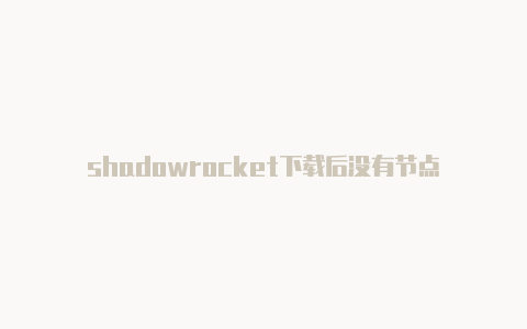 shadowrocket下载后没有节点-Shadowrocket(小火箭)