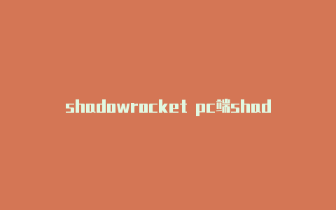 shadowrocket pc端shadowrocket发热严重-Shadowrocket(小火箭)