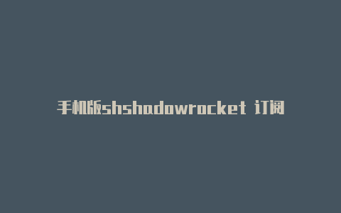 手机版shshadowrocket 订阅链接adowrocket免费节点-Shadowrocket(小火箭)