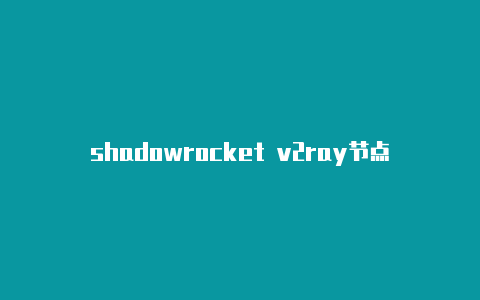 shadowrocket v2ray节点-Shadowrocket(小火箭)