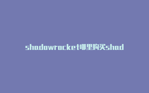 shadowrocket哪里购买shadowrocket日-Shadowrocket(小火箭)