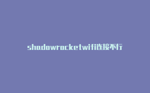 shadowrocketwifi连接不行shadowrockert免流-Shadowrocket(小火箭)