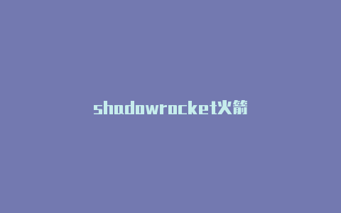 shadowrocket火箭-Shadowrocket(小火箭)