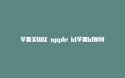 苹果美国区 apple id苹果id如何更改为美区的-Shadowrocket(小火箭)