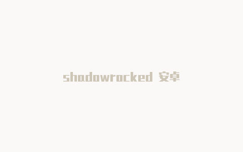 shadowrocked 安卓-Shadowrocket(小火箭)