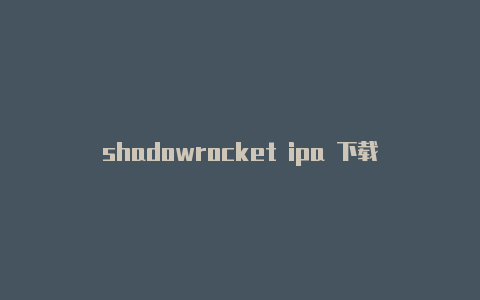shadowrocket ipa 下载-Shadowrocket(小火箭)
