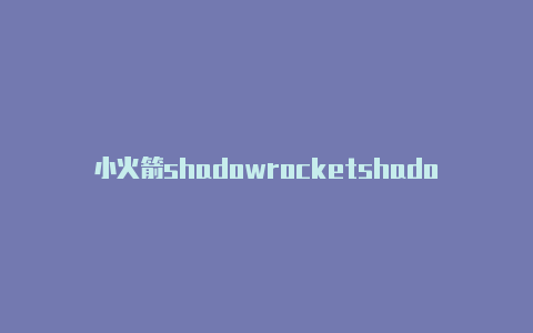 小火箭shadowrocketshadowrocket 账号分享-Shadowrocket(小火箭)