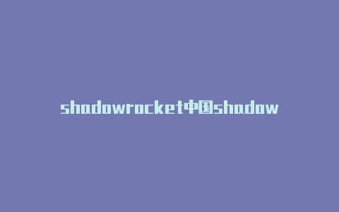 shadowrocket中国shadowrocket2.1.12-Shadowrocket(小火箭)