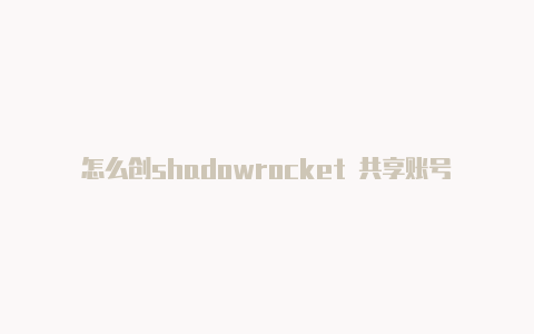 怎么创shadowrocket 共享账号建国外苹果帐号-Shadowrocket(小火箭)