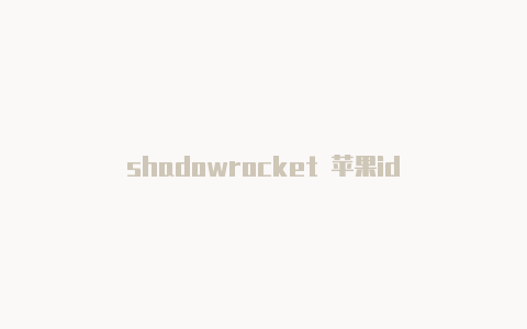 shadowrocket 苹果id-Shadowrocket(小火箭)