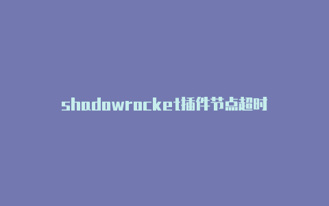 shadowrocket插件节点超时-Shadowrocket(小火箭)