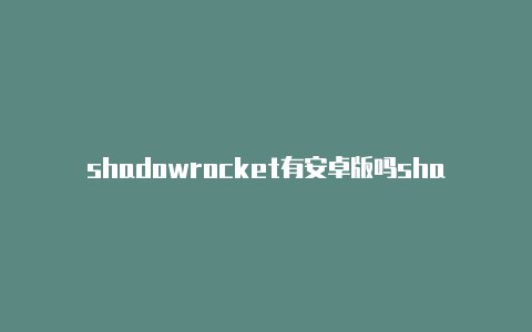 shadowrocket有安卓版吗shadowrocket去广告配置-Shadowrocket(小火箭)