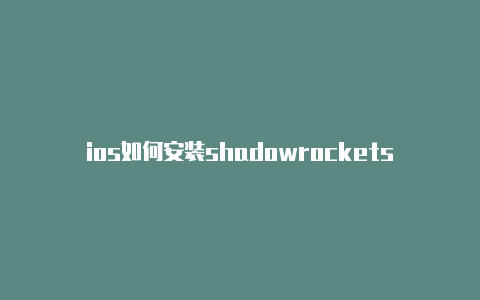 ios如何安装shadowrocketshadowrocker小火箭设置美国-Shadowrocket(小火箭)