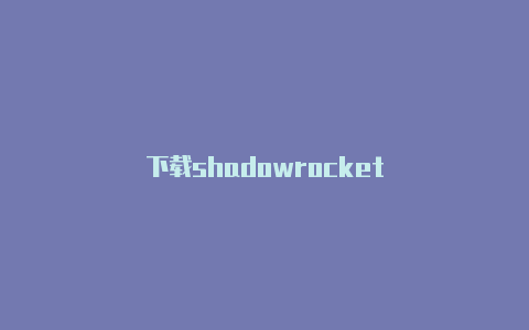 下载shadowrocket-Shadowrocket(小火箭)