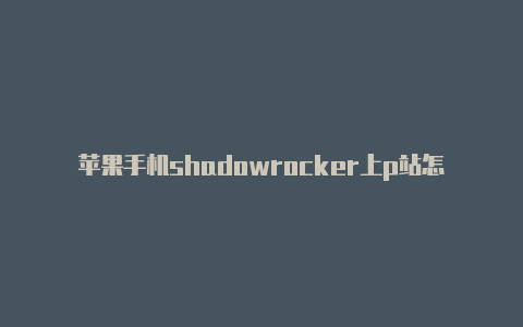苹果手机shadowrocker上p站怎样申请国外id帐号-Shadowrocket(小火箭)