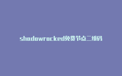 shadowrocked免费节点二维码-Shadowrocket(小火箭)