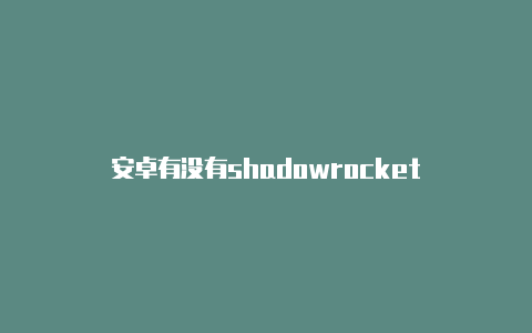 安卓有没有shadowrocket-Shadowrocket(小火箭)