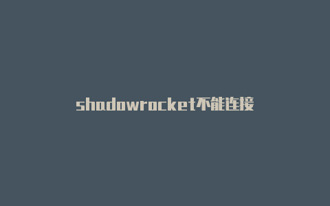 shadowrocket不能连接-Shadowrocket(小火箭)