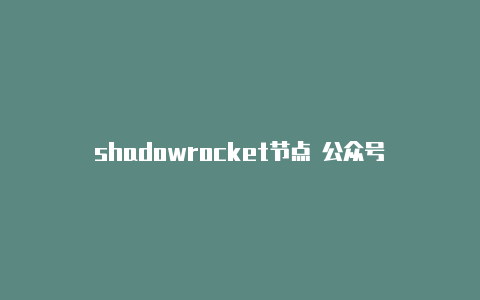 shadowrocket节点 公众号-Shadowrocket(小火箭)