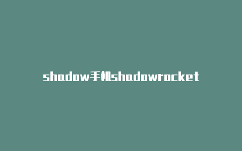 shadow手机shadowrocket会改变健康码rocket干什么的-Shadowrocket(小火箭)