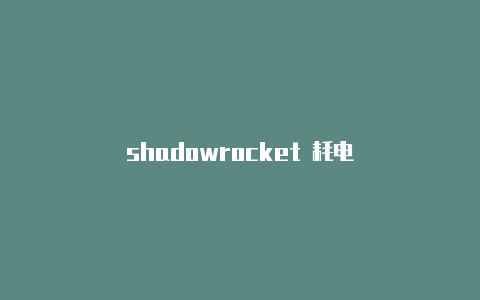 shadowrocket 耗电-Shadowrocket(小火箭)