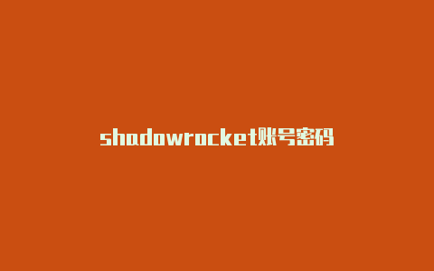 shadowrocket账号密码-Shadowrocket(小火箭)