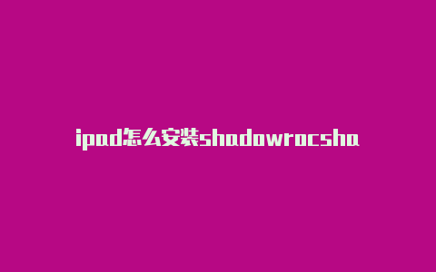 ipad怎么安装shadowrocshadowrocked线路ket-Shadowrocket(小火箭)