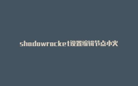 shadowrocket设置编辑节点小火箭编程苹果版-Shadowrocket(小火箭)