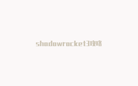 shadowrocket3攻略-Shadowrocket(小火箭)