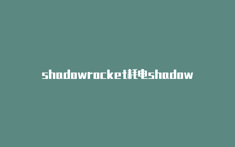 shadowrocket耗电shadowrocket苹果id账户-Shadowrocket(小火箭)
