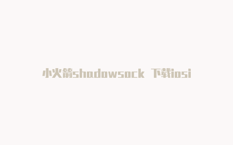 小火箭shadowsock 下载iosios免费下载小火箭-Shadowrocket(小火箭)