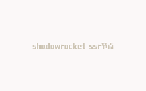shadowrocket ssr节点-Shadowrocket(小火箭)
