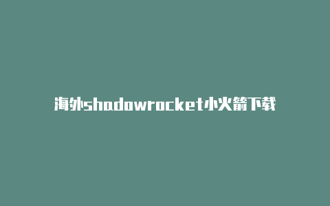海外shadowrocket小火箭下载-Shadowrocket(小火箭)