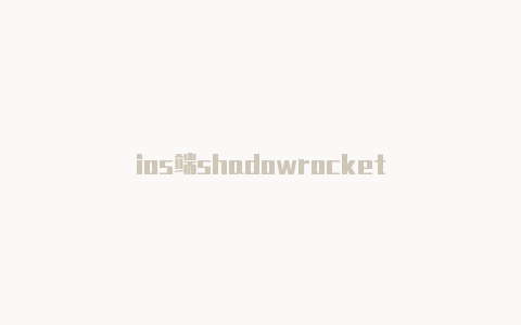 ios端shadowrocket-Shadowrocket(小火箭)