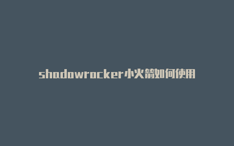 shadowrocker小火箭如何使用-Shadowrocket(小火箭)