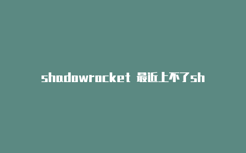 shadowrocket 最近上不了shadowrocket 续费-Shadowrocket(小火箭)