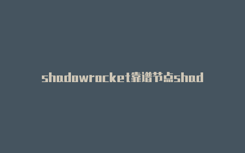 shadowrocket靠谱节点shadowrocket实用教程-Shadowrocket(小火箭)