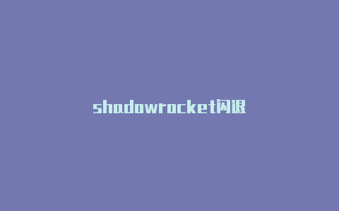 shadowrocket闪退-Shadowrocket(小火箭)