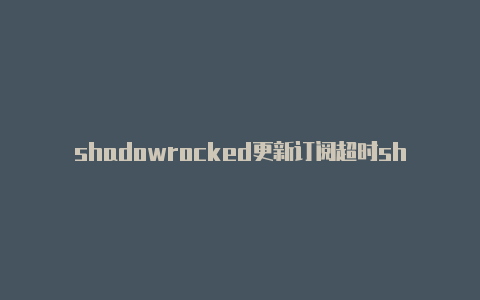 shadowrocked更新订阅超时shadowrocke使用-Shadowrocket(小火箭)